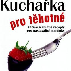 Kuchařka pro těhotné - Zdravé a chutné recepty pro nastávající maminky